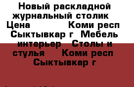 Новый раскладной журнальный столик › Цена ­ 2 200 - Коми респ., Сыктывкар г. Мебель, интерьер » Столы и стулья   . Коми респ.,Сыктывкар г.